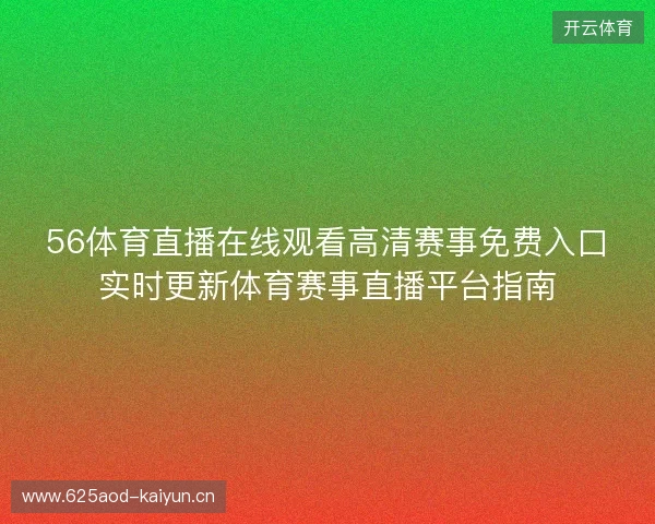 56体育直播在线观看高清赛事免费入口实时更新体育赛事直播平台指南