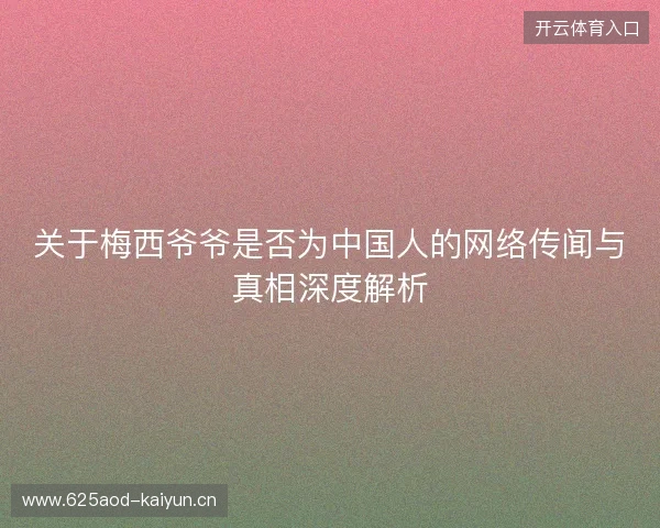 关于梅西爷爷是否为中国人的网络传闻与真相深度解析