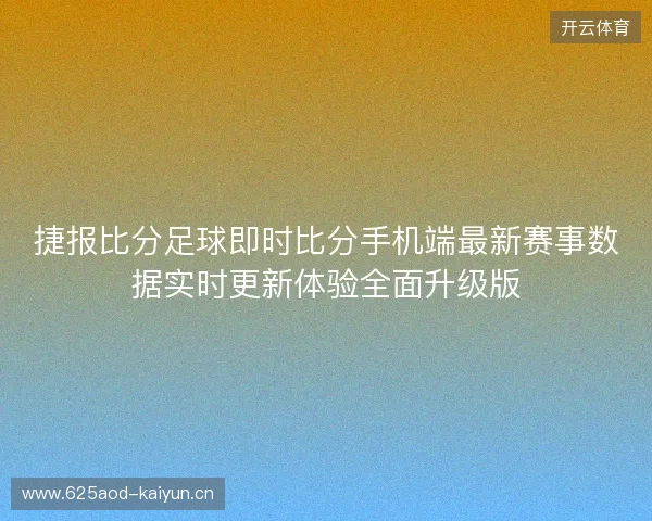 捷报比分足球即时比分手机端最新赛事数据实时更新体验全面升级版