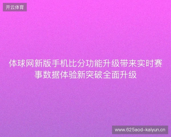 体球网新版手机比分功能升级带来实时赛事数据体验新突破全面升级