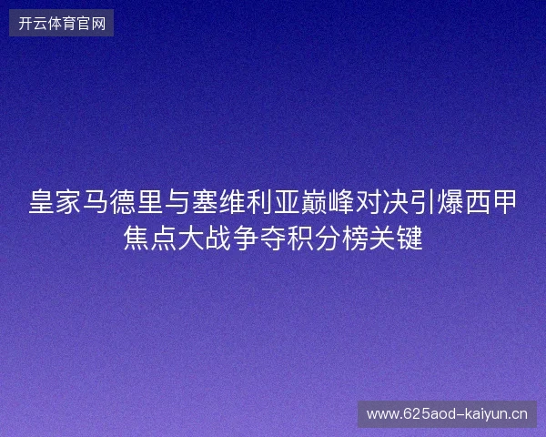 皇家马德里与塞维利亚巅峰对决引爆西甲焦点大战争夺积分榜关键