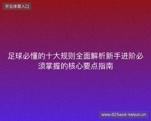 足球必懂的十大规则全面解析新手进阶必须掌握的核心要点指南 足球必懂的十大规则全面解析新手进阶必须掌握的核心要点指南