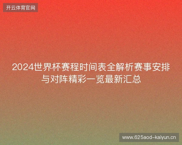 2024世界杯赛程时间表全解析赛事安排与对阵精彩一览最新汇总 2024世界杯赛程时间表全解析赛事安排与对阵精彩一览最新汇总