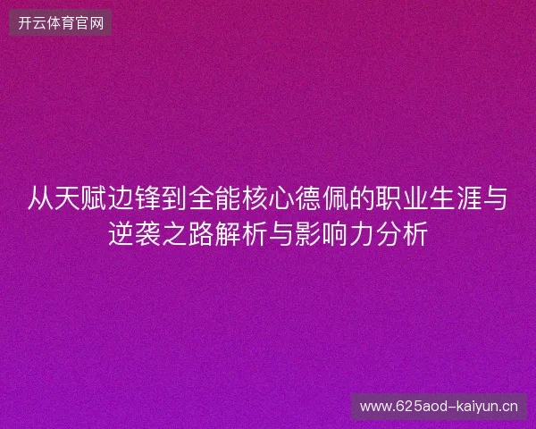 从天赋边锋到全能核心德佩的职业生涯与逆袭之路解析与影响力分析 从天赋边锋到全能核心德佩的职业生涯与逆袭之路解析与影响力分析