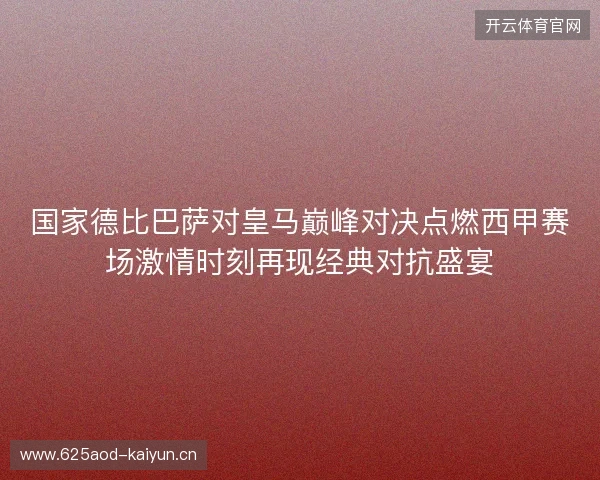 国家德比巴萨对皇马巅峰对决点燃西甲赛场激情时刻再现经典对抗盛宴 国家德比巴萨对皇马巅峰对决点燃西甲赛场激情时刻再现经典对抗盛宴