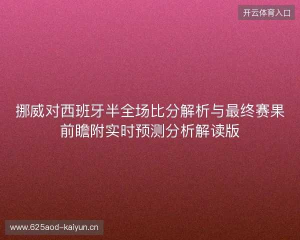 挪威对西班牙半全场比分解析与最终赛果前瞻附实时预测分析解读版 挪威对西班牙半全场比分解析与最终赛果前瞻附实时预测分析解读版