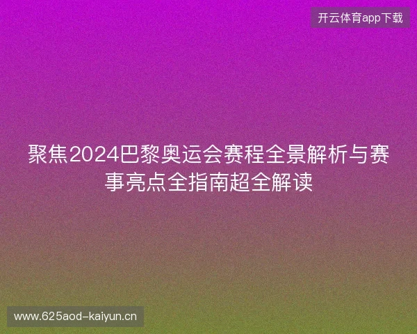 聚焦2024巴黎奥运会赛程全景解析与赛事亮点全指南超全解读