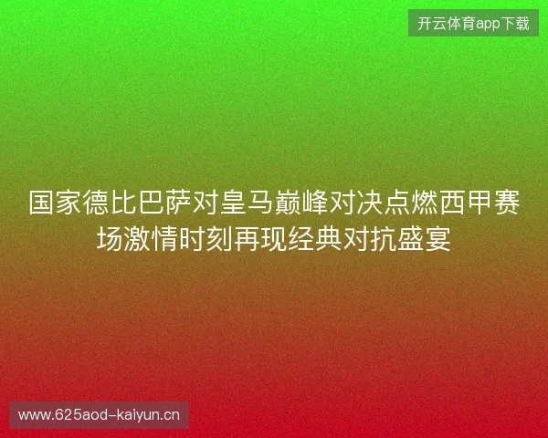 国家德比巴萨对皇马巅峰对决点燃西甲赛场激情时刻再现经典对抗盛宴 国家德比巴萨对皇马巅峰对决点燃西甲赛场激情时刻再现经典对抗盛宴