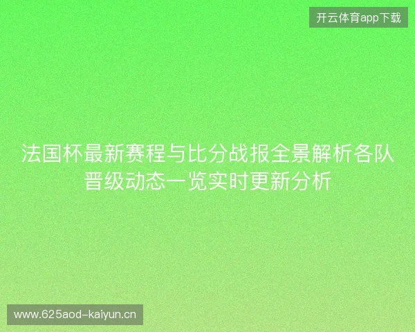 法国杯最新赛程与比分战报全景解析各队晋级动态一览实时更新分析 法国杯最新赛程与比分战报全景解析各队晋级动态一览实时更新分析