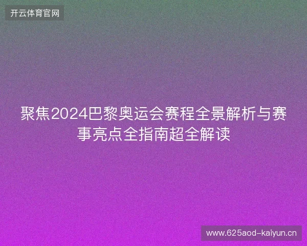 聚焦2024巴黎奥运会赛程全景解析与赛事亮点全指南超全解读 聚焦2024巴黎奥运会赛程全景解析与赛事亮点全指南超全解读