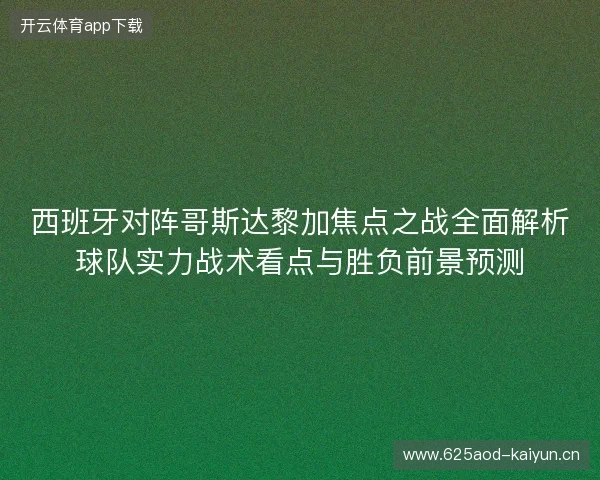 西班牙对阵哥斯达黎加焦点之战全面解析球队实力战术看点与胜负前景预测 西班牙对阵哥斯达黎加焦点之战全面解析球队实力战术看点与胜负前景预测