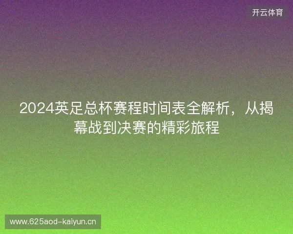 2024英足总杯赛程时间表全解析，从揭幕战到决赛的精彩旅程
