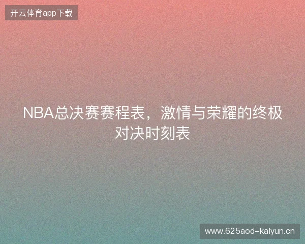 NBA总决赛赛程表，激情与荣耀的终极对决时刻表