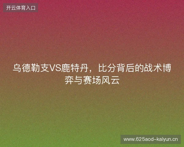 乌德勒支VS鹿特丹，比分背后的战术博弈与赛场风云