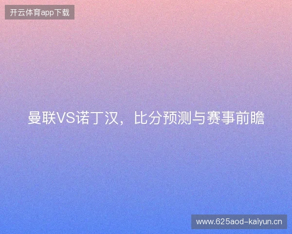 曼联VS诺丁汉，比分预测与赛事前瞻